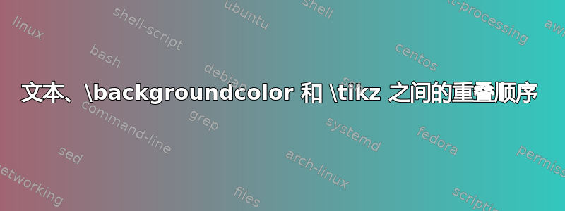 文本、\backgroundcolor 和 \tikz 之间的重叠顺序