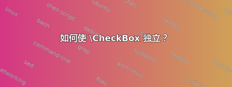 如何使 \CheckBox 独立？