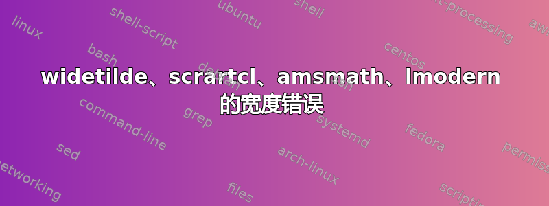 widetilde、scrartcl、amsmath、lmodern 的宽度错误