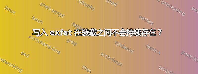 写入 exfat 在装载之间不会持续存在？