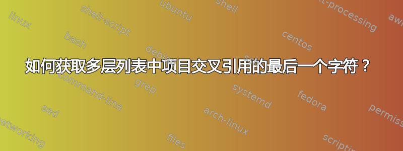 如何获取多层列表中项目交叉引用的最后一个字符？