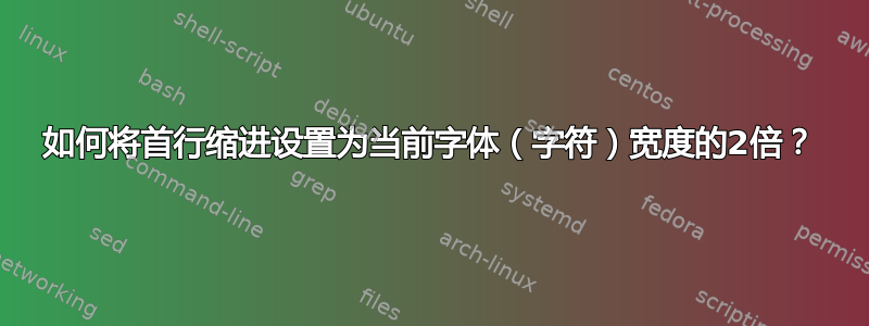 如何将首行缩进设置为当前字体（字符）宽度的2倍？