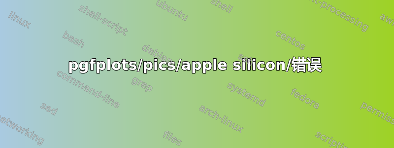 pgfplots/pics/apple silicon/错误