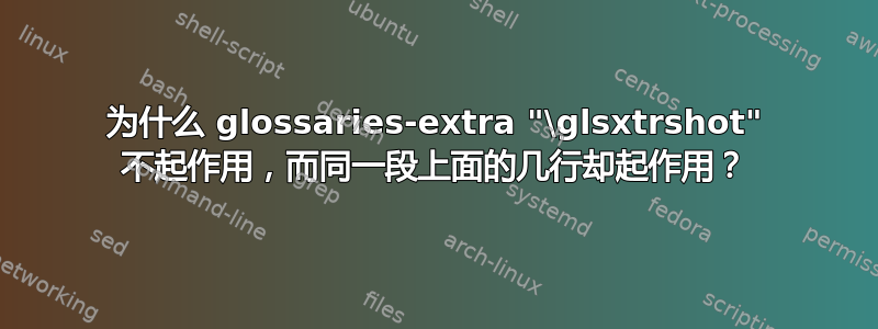 为什么 glossaries-extra "\glsxtrshot" 不起作用，而同一段上面的几行却起作用？