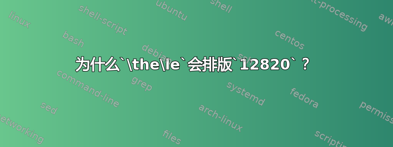 为什么`\the\le`会排版`12820`？