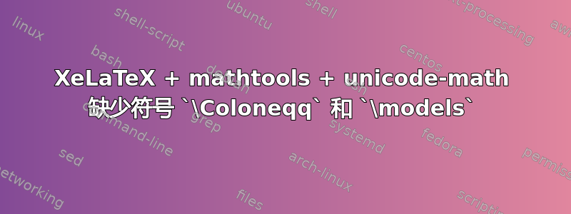 XeLaTeX + mathtools + unicode-math 缺少符号 `\Coloneqq` 和 `\models`