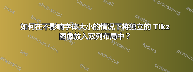 如何在不影响字体大小的情况下将独立的 Tikz 图像放入双列布局中？