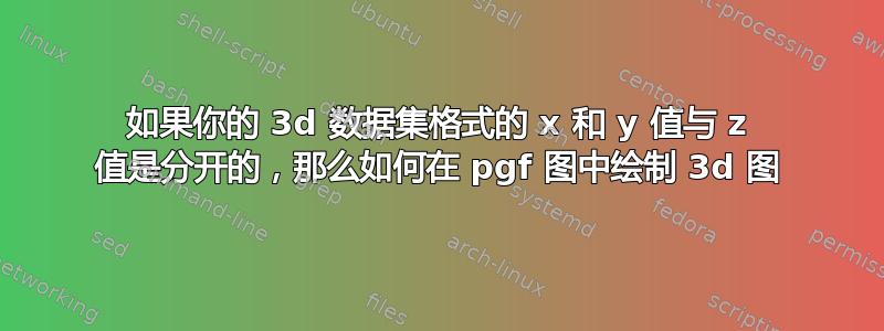 如果你的 3d 数据集格式的 x 和 y 值与 z 值是分开的，那么如何在 pgf 图中绘制 3d 图