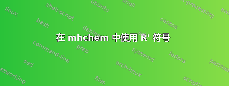 在 mhchem 中使用 R' 符号