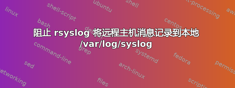 阻止 rsyslog 将远程主机消息记录到本地 /var/log/syslog