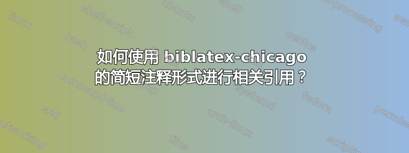如何使用 biblatex-chicago 的简短注释形式进行相关引用？