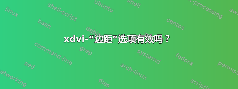 xdvi-“边距”选项有效吗？