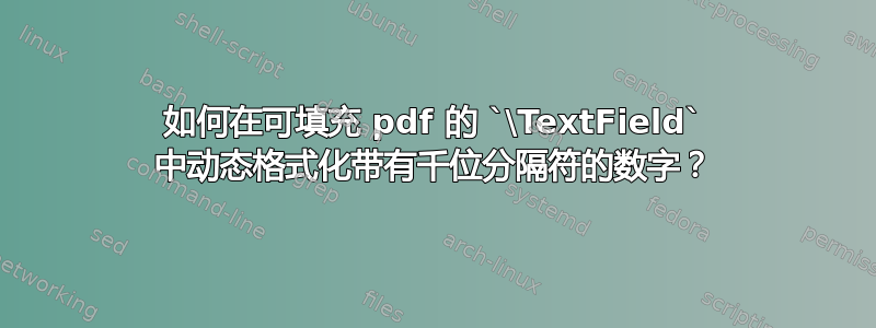 如何在可填充 pdf 的 `\TextField` 中动态格式化带有千位分隔符的数字？