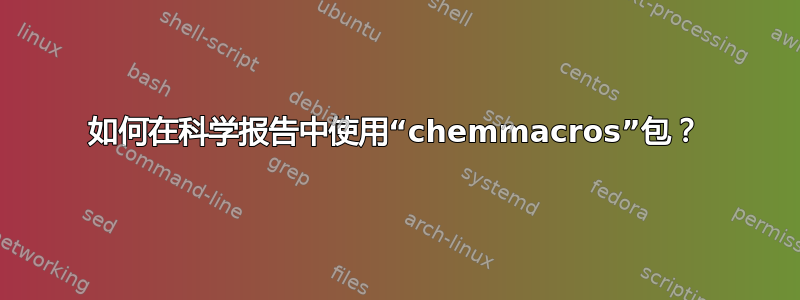 如何在科学报告中使用“chemmacros”包？