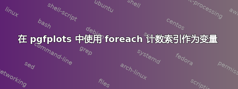 在 pgfplots 中使用 foreach 计数索引作为变量