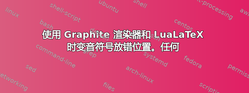 使用 Graphite 渲染器和 LuaLaTeX 时变音符号放错位置。任何