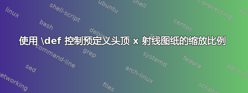 使用 \def 控制预定义头顶 x 射线图纸的缩放比例