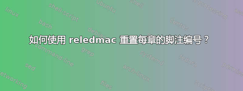 如何使用 reledmac 重置每章的脚注编号？