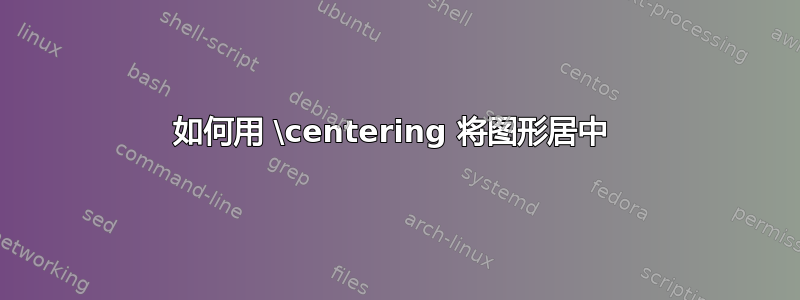 如何用 \centering 将图形居中 