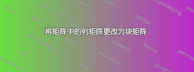 将矩阵中的列矩阵更改为块矩阵