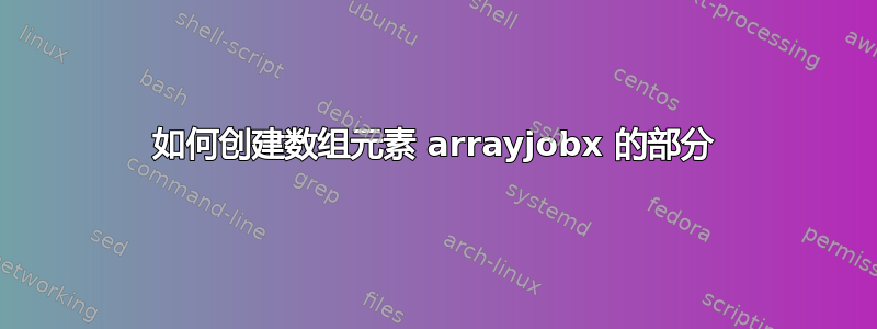 如何创建数组元素 arrayjobx 的部分