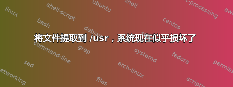 将文件提取到 /usr，系统现在似乎损坏了