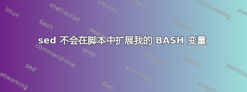 sed 不会在脚本中扩展我的 BASH 变量