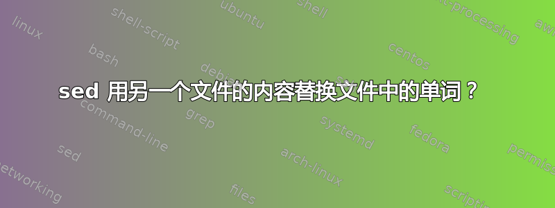 sed 用另一个文件的内容替换文件中的单词？ 