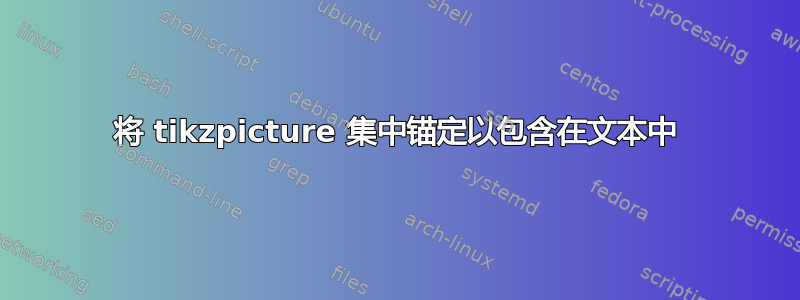 将 tikzpicture 集中锚定以包含在文本中