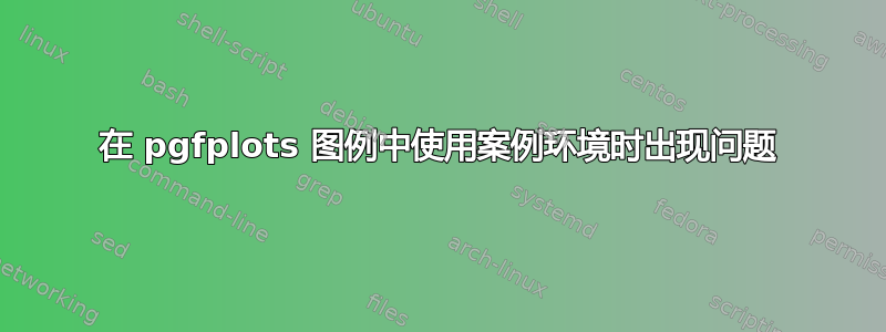 在 pgfplots 图例中使用案例环境时出现问题