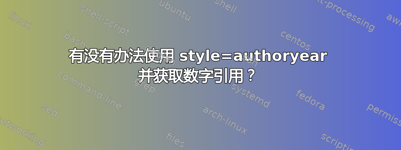 有没有办法使用 style=authoryear 并获取数字引用？