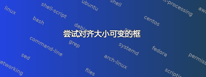 尝试对齐大小可变的框