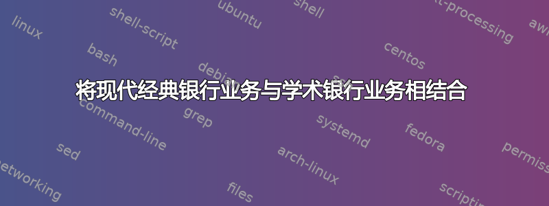 将现代经典银行业务与学术银行业务相结合