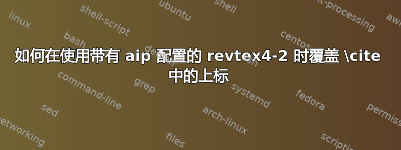 如何在使用带有 aip 配置的 revtex4-2 时覆盖 \cite 中的上标