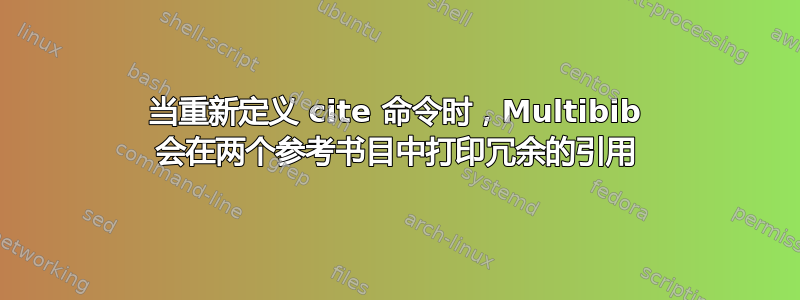 当重新定义 cite 命令时，Multibib 会在两个参考书目中打印冗​​余的引用