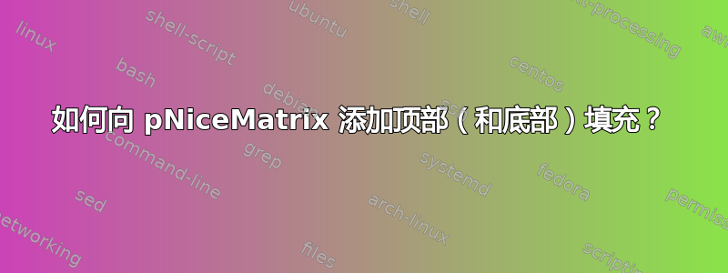 如何向 pNiceMatrix 添加顶部（和底部）填充？