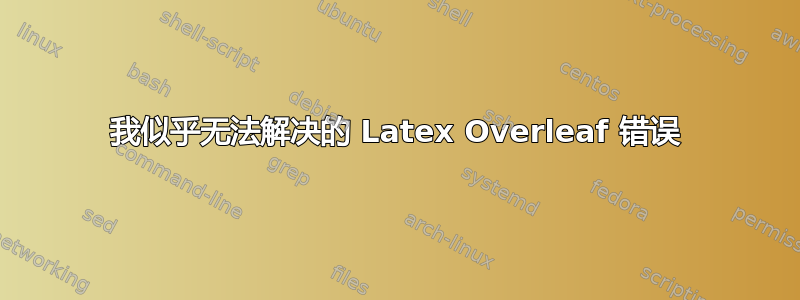 我似乎无法解决的 Latex Overleaf 错误