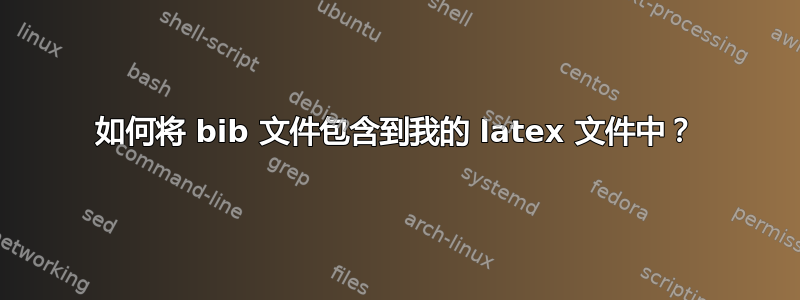 如何将 bib 文件包含到我的 latex 文件中？