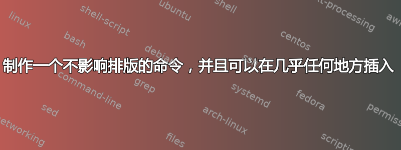 制作一个不影响排版的命令，并且可以在几乎任何地方插入