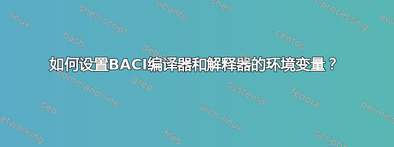 如何设置BACI编译器和解释器的环境变量？