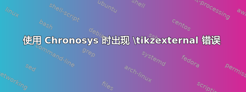 使用 Chronosys 时出现 \tikzexternal 错误