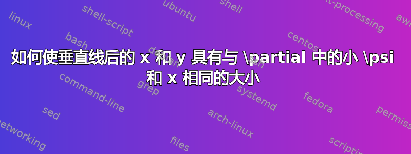 如何使垂直线后的 x 和 y 具有与 \partial 中的小 \psi 和 x 相同的大小