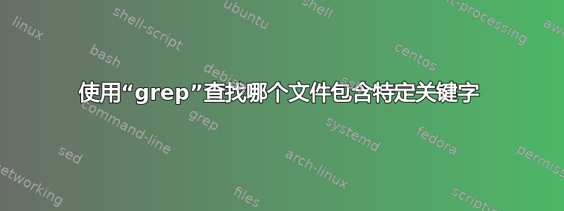 使用“grep”查找哪个文件包含特定关键字