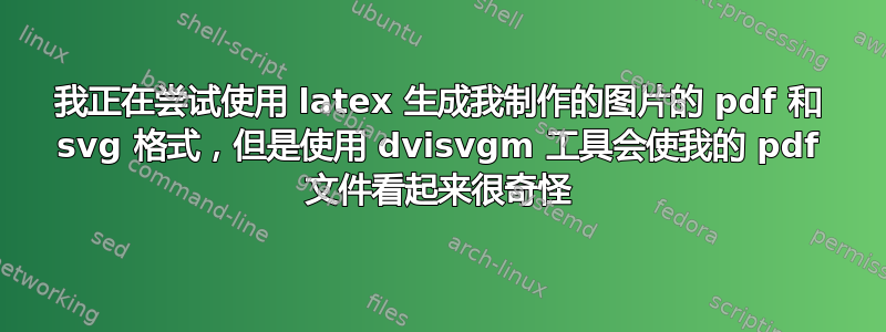 我正在尝试使用 latex 生成我制作的图片的 pdf 和 svg 格式，但是使用 dvisvgm 工具会使我的 pdf 文件看起来很奇怪