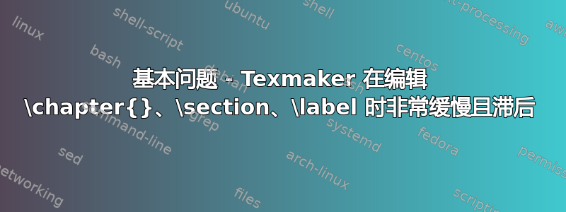 基本问题 - Texmaker 在编辑 \chapter{}、\section、\label 时非常缓慢且滞后