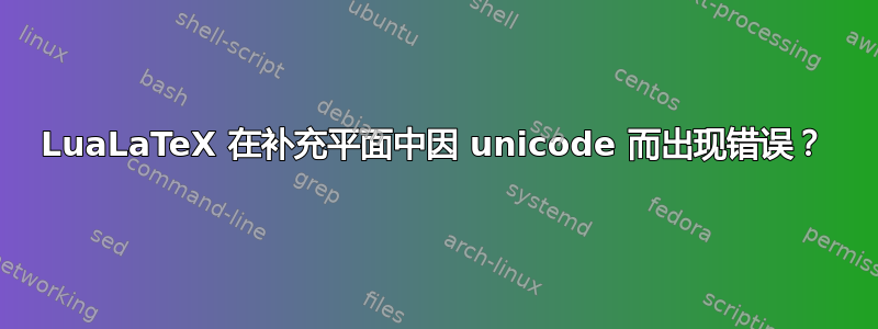 LuaLaTeX 在补充平面中因 unicode 而出现错误？