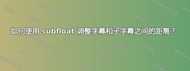 如何使用 subfloat 调整字幕和子字幕之间的距离？