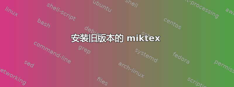 安装旧版本的 miktex