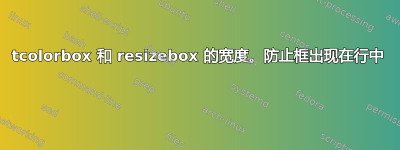 tcolorbox 和 resizebox 的宽度。防止框出现在行中 