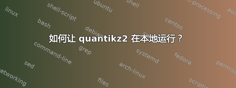 如何让 quantikz2 在本地运行？